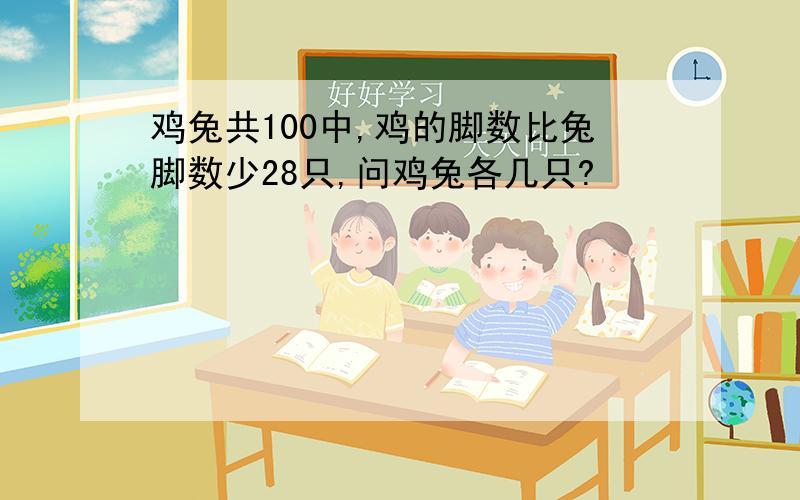 鸡兔共100中,鸡的脚数比兔脚数少28只,问鸡兔各几只?