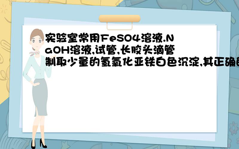 实验室常用FeSO4溶液.NaOH溶液,试管,长胶头滴管制取少量的氢氧化亚铁白色沉淀,其正确的操作方法为