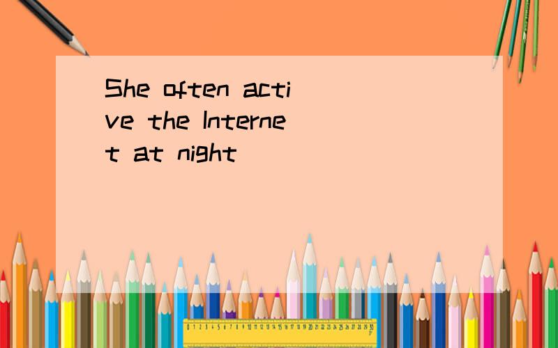 She often active the Internet at night