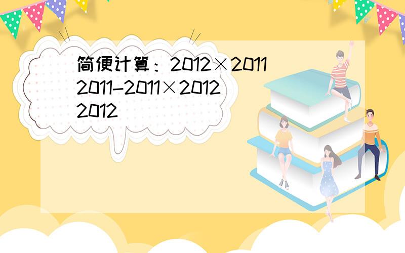 简便计算：2012×20112011-2011×20122012