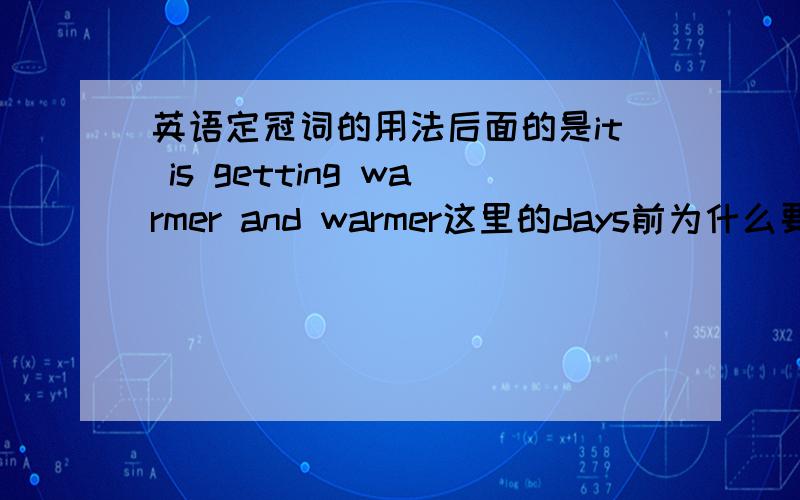 英语定冠词的用法后面的是it is getting warmer and warmer这里的days前为什么要加the？