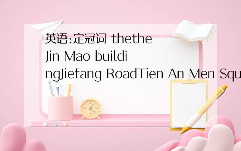 英语:定冠词 thethe Jin Mao buildingJiefang RoadTien An Men Square