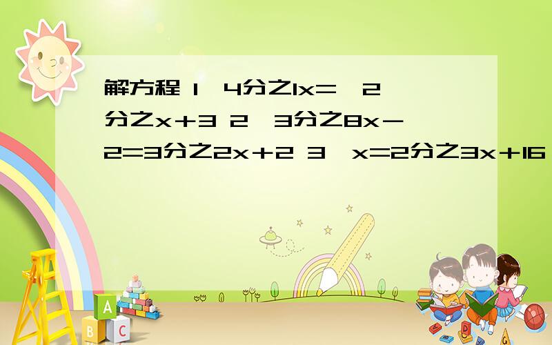 解方程 1、4分之1x=﹣2分之x＋3 2、3分之8x－2=3分之2x＋2 3、x=2分之3x＋16 4、1－2分之3x