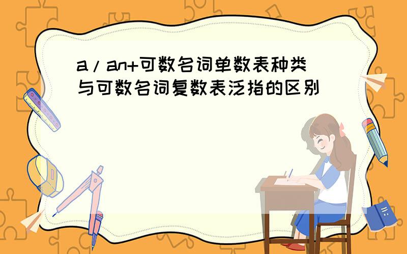 a/an+可数名词单数表种类与可数名词复数表泛指的区别