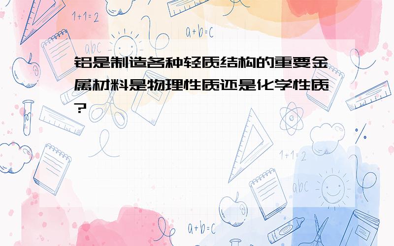 铝是制造各种轻质结构的重要金属材料是物理性质还是化学性质?