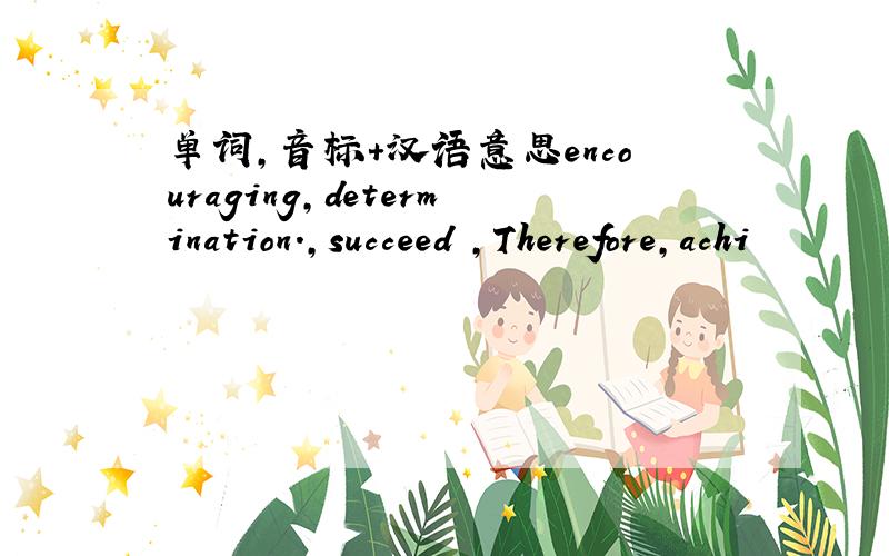 单词,音标+汉语意思encouraging,determination.,succeed ,Therefore,achi