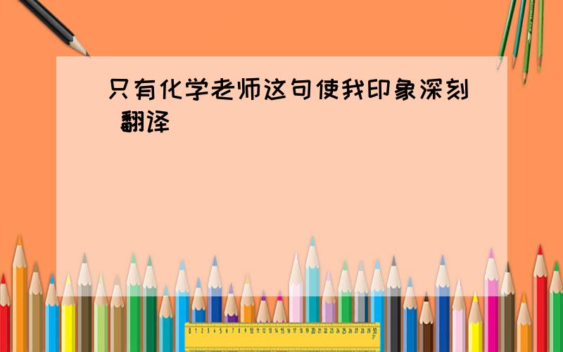 只有化学老师这句使我印象深刻 翻译