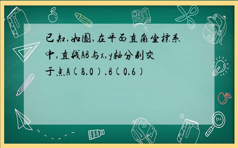 已知,如图,在平面直角坐标系中,直线AB与x,y轴分别交于点A(8,0),B(0,6)