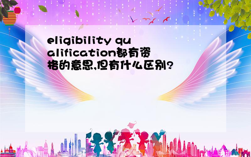 eligibility qualification都有资格的意思,但有什么区别?