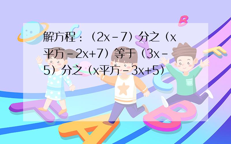 解方程：（2x-7）分之（x平方-2x+7）等于（3x-5）分之（x平方-3x+5）