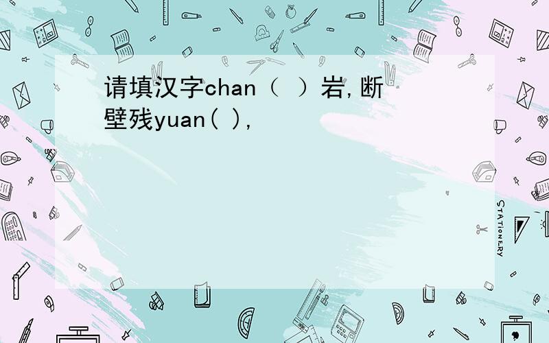 请填汉字chan（ ）岩,断壁残yuan( ),