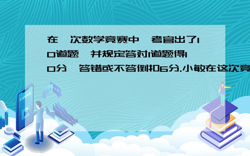 在一次数学竞赛中,考官出了10道题,并规定答对1道题得10分,答错或不答倒扣6分.小敏在这次竞赛中得68分,他答对了几道