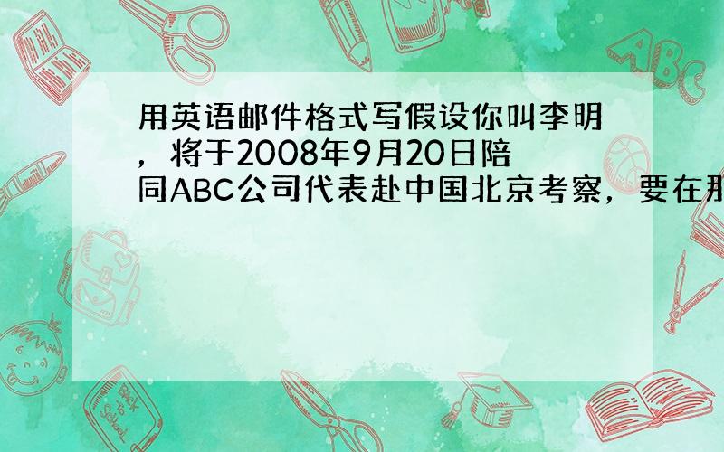 用英语邮件格式写假设你叫李明，将于2008年9月20日陪同ABC公司代表赴中国北京考察，要在那里逗留五天，请以住宿登记表