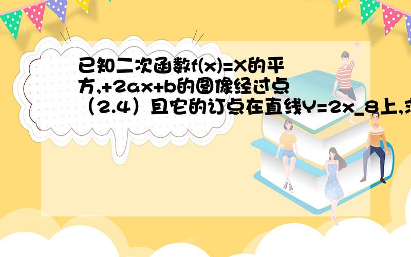 已知二次函数f(x)=X的平方,+2ax+b的图像经过点（2.4）且它的订点在直线Y=2x_8上,求f(x)的表达式