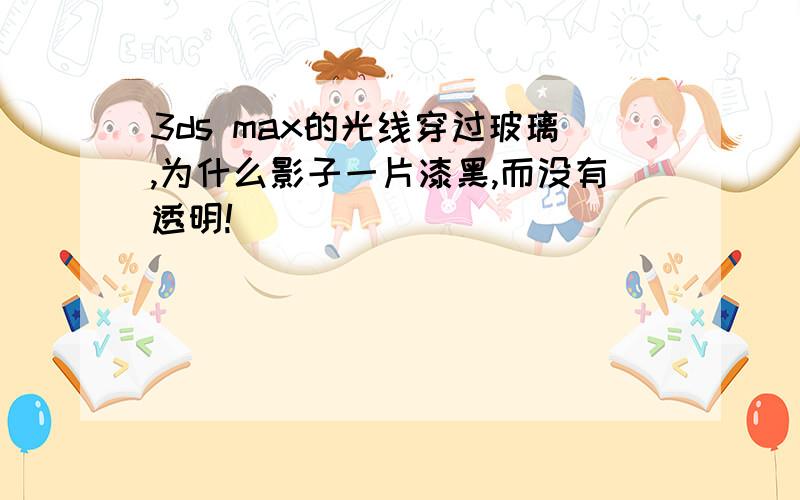 3ds max的光线穿过玻璃,为什么影子一片漆黑,而没有透明!