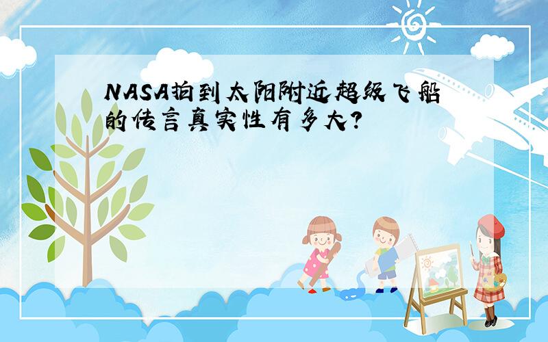 NASA拍到太阳附近超级飞船的传言真实性有多大?