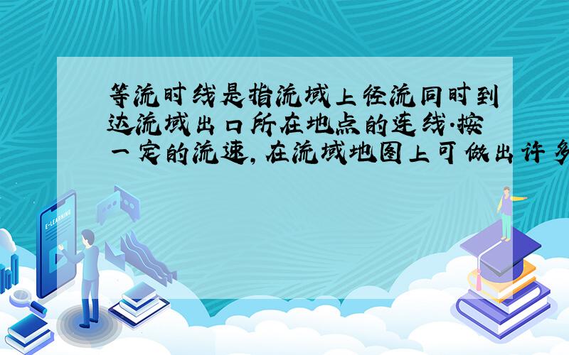 等流时线是指流域上径流同时到达流域出口所在地点的连线.按一定的流速,在流域地图上可做出许多条汇流时间的等值线,使得在同条