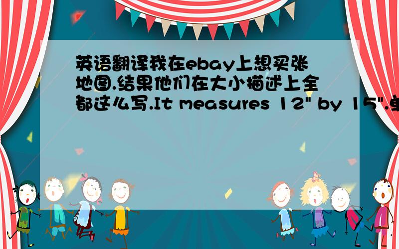 英语翻译我在ebay上想买张地图.结果他们在大小描述上全都这么写.It measures 12