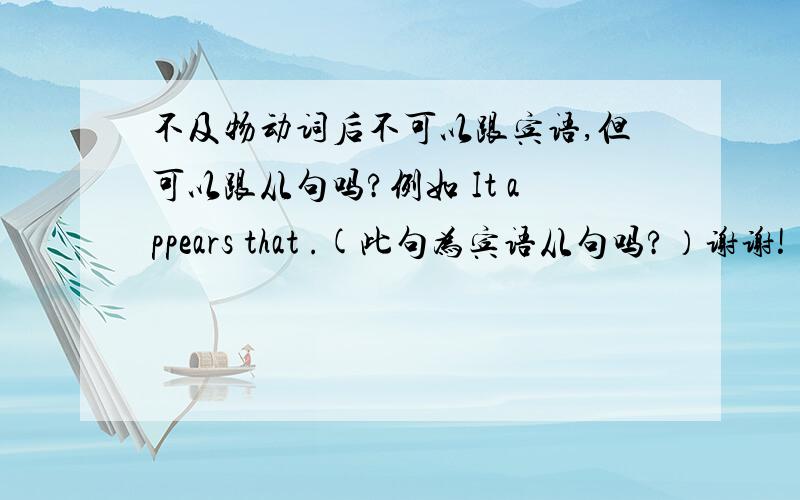 不及物动词后不可以跟宾语,但可以跟从句吗?例如 It appears that .(此句为宾语从句吗?）谢谢!