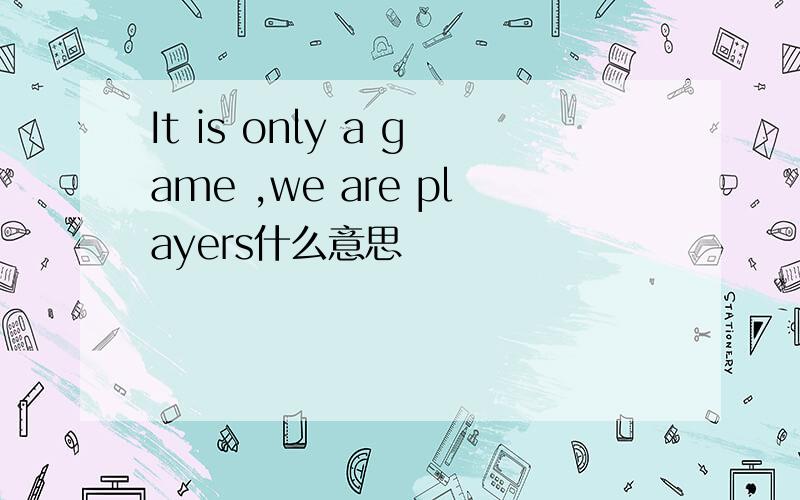 It is only a game ,we are players什么意思