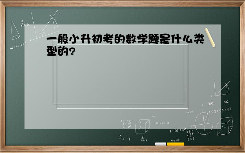 一般小升初考的数学题是什么类型的?