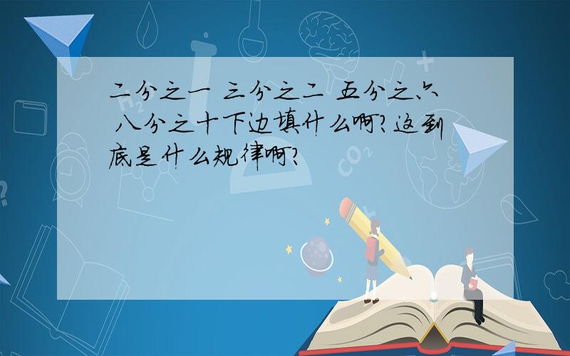 二分之一 三分之二 五分之六 八分之十下边填什么啊?这到底是什么规律啊?