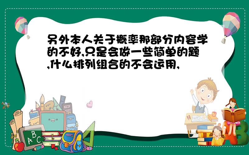 另外本人关于概率那部分内容学的不好,只是会做一些简单的题,什么排列组合的不会运用,