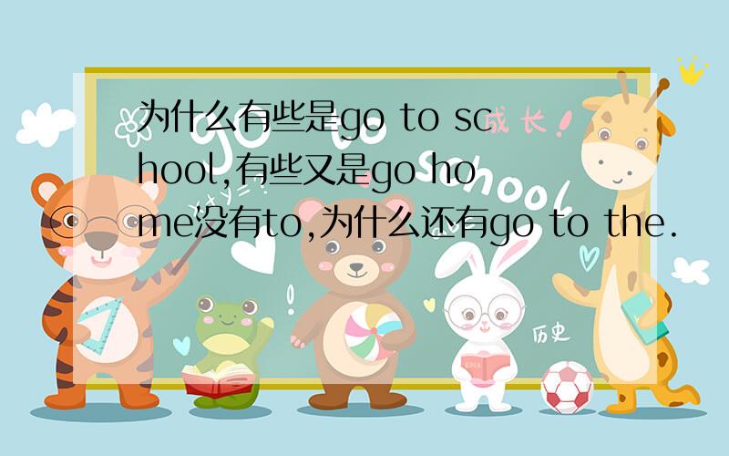 为什么有些是go to school,有些又是go home没有to,为什么还有go to the.