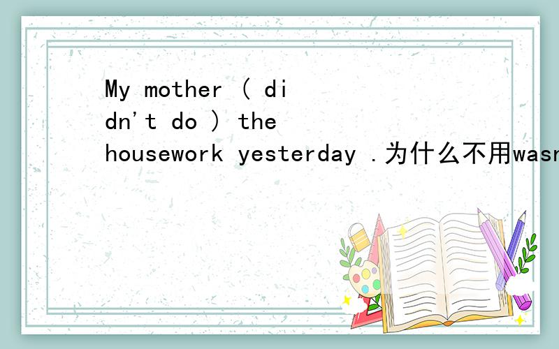 My mother ( didn't do ) the housework yesterday .为什么不用wasn't