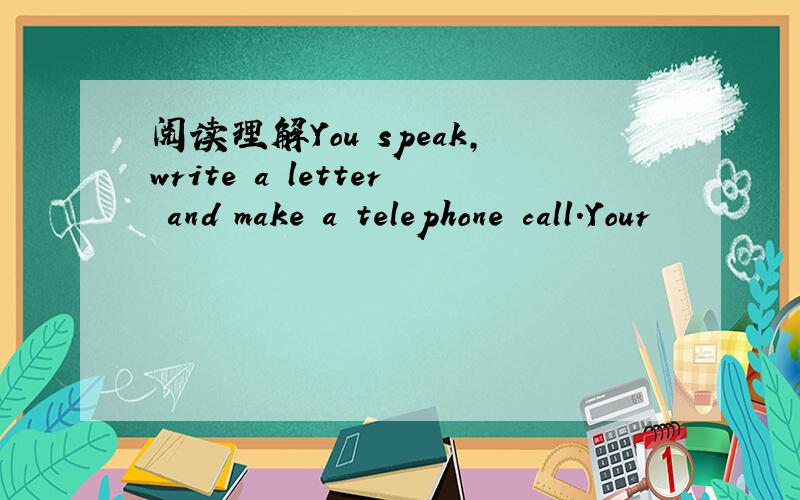 阅读理解You speak,write a letter and make a telephone call.Your