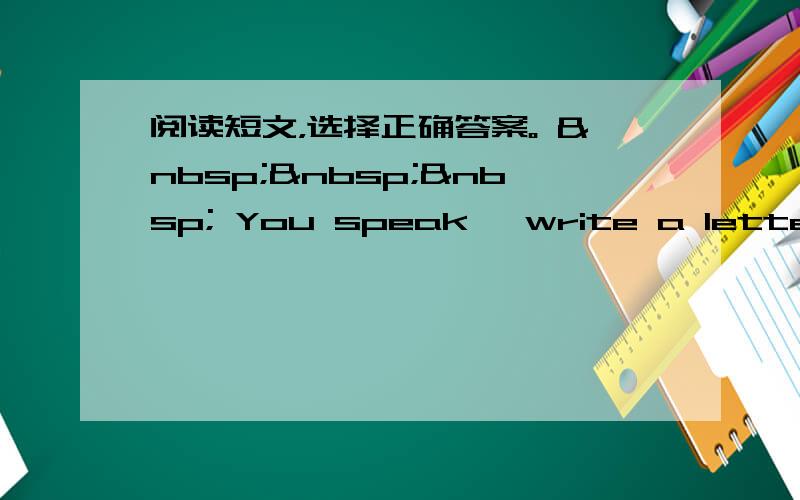 阅读短文，选择正确答案。     You speak, write a letter, m