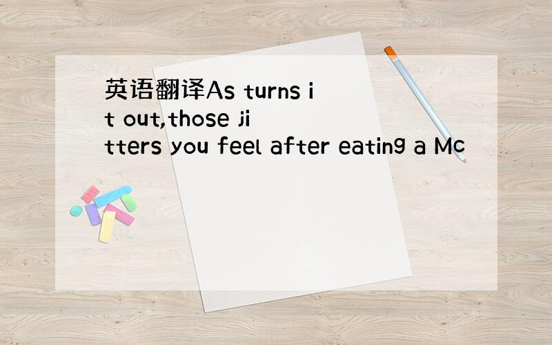 英语翻译As turns it out,those jitters you feel after eating a Mc