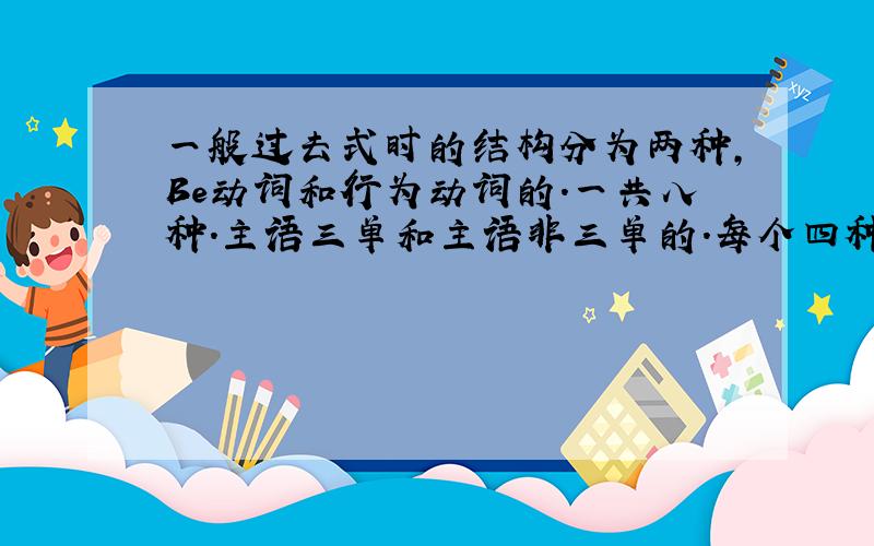 一般过去式时的结构分为两种,Be动词和行为动词的.一共八种.主语三单和主语非三单的.每个四种.肯否回答和特殊、一般疑问句