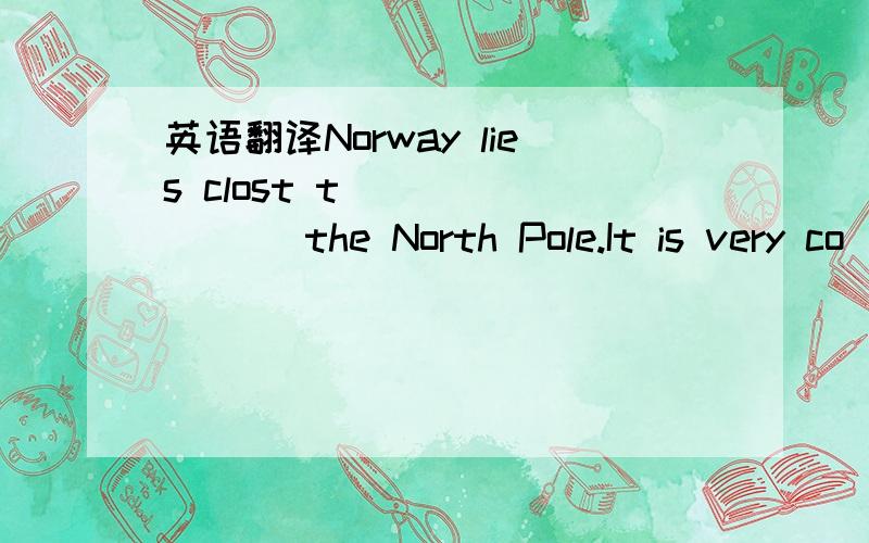 英语翻译Norway lies clost t________ the North Pole.It is very co