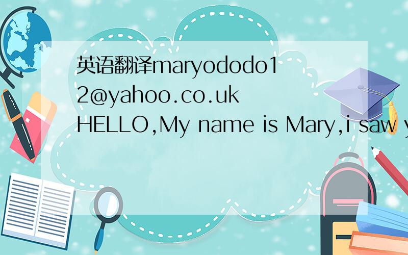 英语翻译maryododo12@yahoo.co.uk HELLO,My name is Mary,i saw your