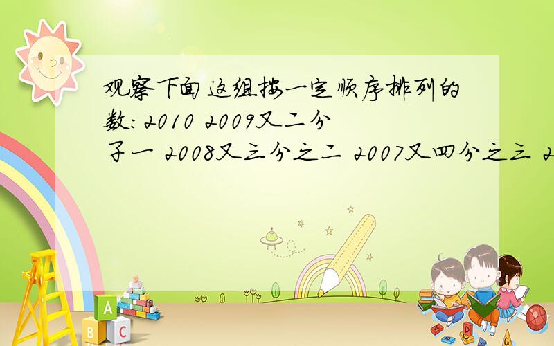 观察下面这组按一定顺序排列的数：2010 2009又二分子一 2008又三分之二 2007又四分之三 2006又五分之四