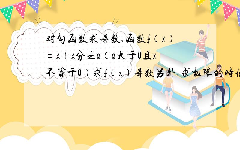 对勾函数求导数,函数f（x）=x+x分之a（a大于0且x不等于0）求f（x）导数另外,求极限的时候,分母趋近于0时应怎样