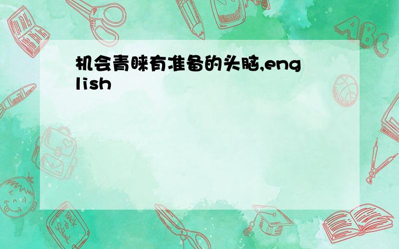 机会青睐有准备的头脑,english