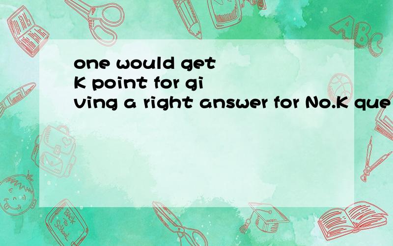 one would get K point for giving a right answer for No.K que