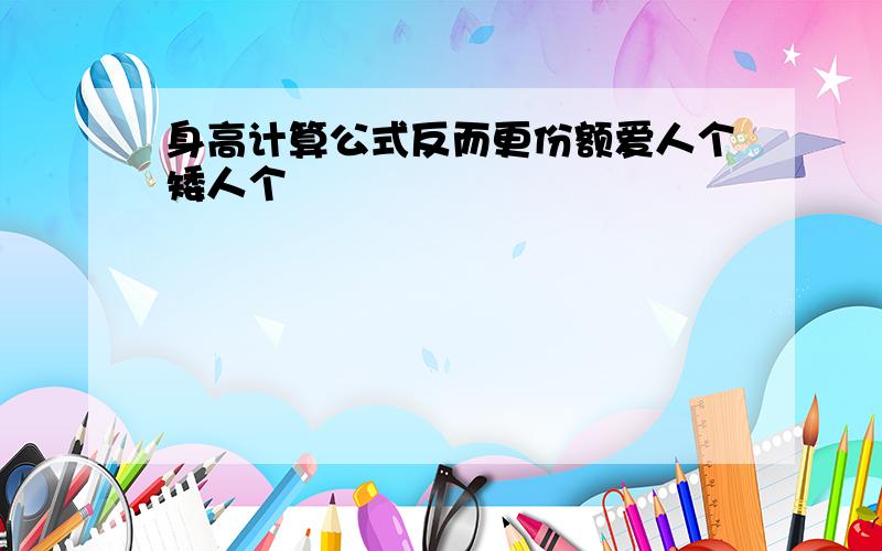 身高计算公式反而更份额爱人个矮人个