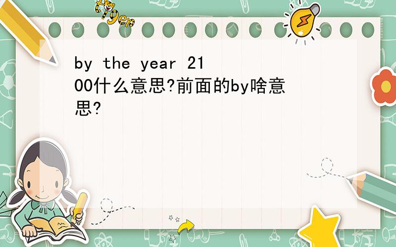 by the year 2100什么意思?前面的by啥意思?