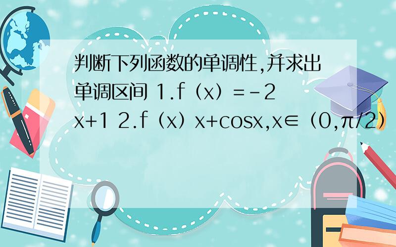 判断下列函数的单调性,并求出单调区间 1.f（x）=-2x+1 2.f（x）x+cosx,x∈（0,π/2）3.f（x）