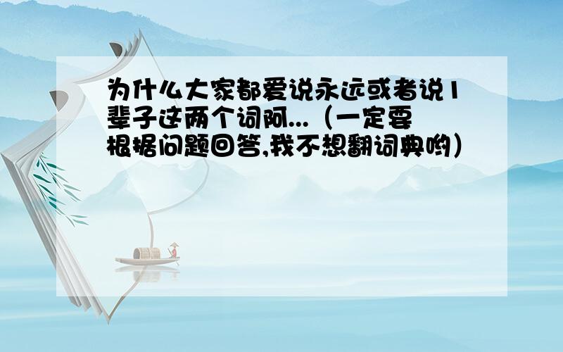 为什么大家都爱说永远或者说1辈子这两个词阿...（一定要根据问题回答,我不想翻词典哟）