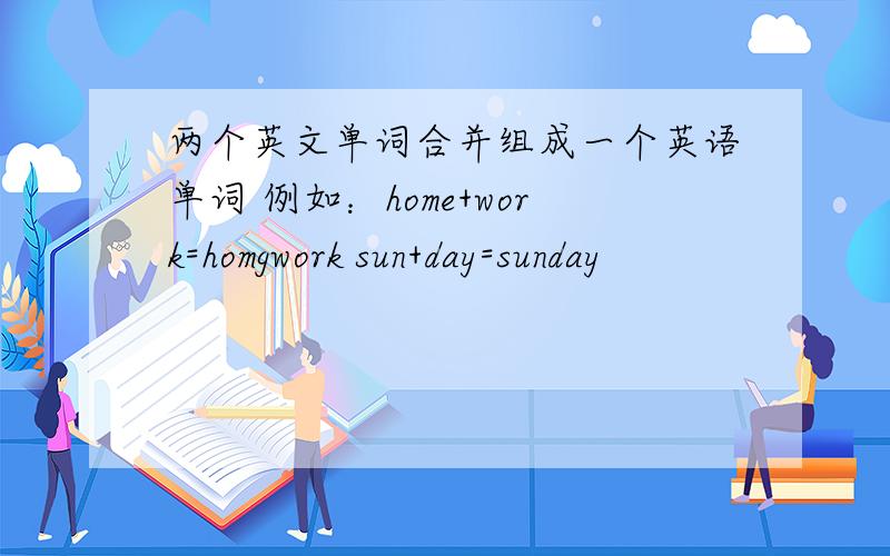 两个英文单词合并组成一个英语单词 例如：home+work=homgwork sun+day=sunday