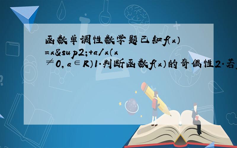 函数单调性数学题已知f（x）=x²+a/x（x≠0,a∈R）1.判断函数f（x）的奇偶性2.若f（x）在区间[