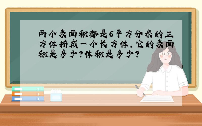 两个表面积都是6平方分米的正方体拼成一个长方体,它的表面积是多少?体积是多少?