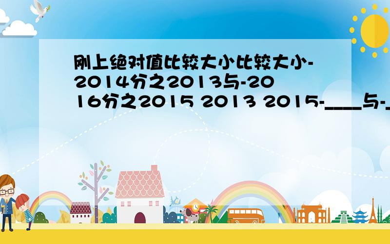 刚上绝对值比较大小比较大小-2014分之2013与-2016分之2015 2013 2015-____与-____201