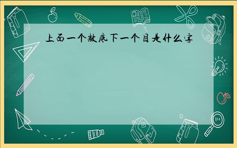 上面一个敞底下一个目是什么字