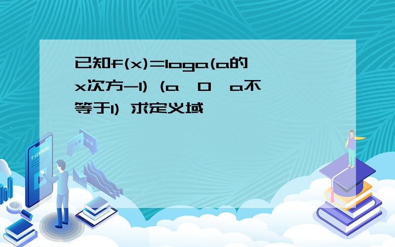 已知f(x)=loga(a的x次方-1) (a>0,a不等于1) 求定义域