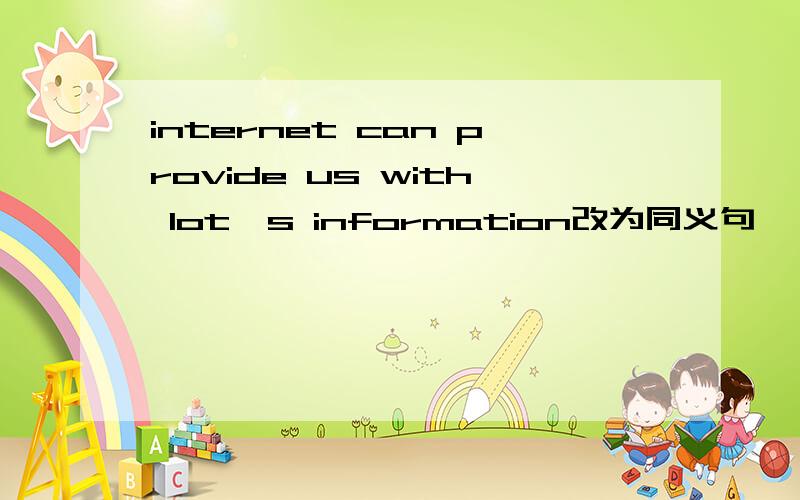 internet can provide us with lot's information改为同义句